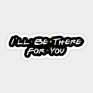 I'll Be There For You Sticker